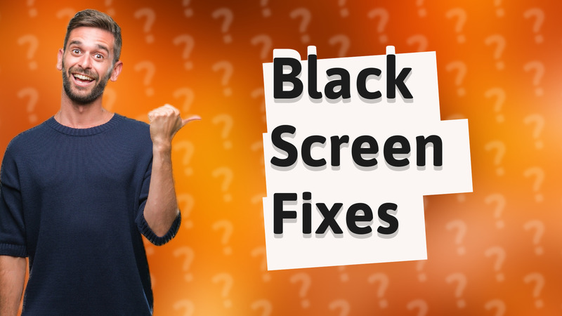 Black Screen Fixes