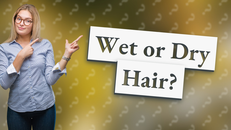 Wet or Dry Hair?