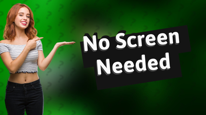 No Screen Needed