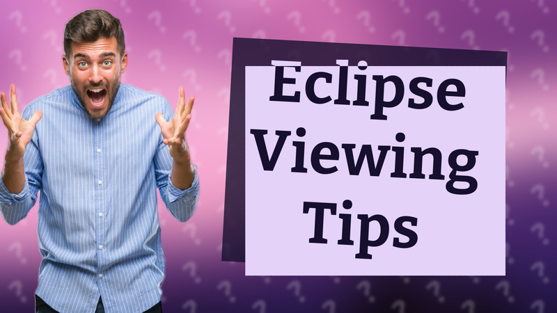 Eclipse Viewing Tips