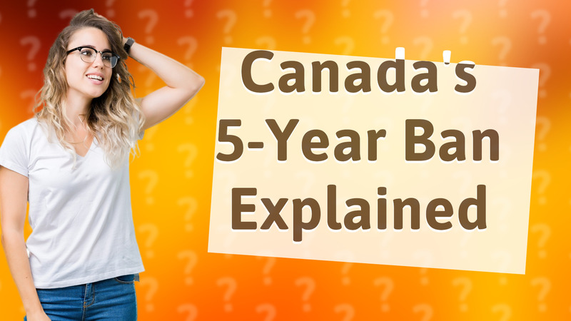 Canada's 5-Year Ban Explained