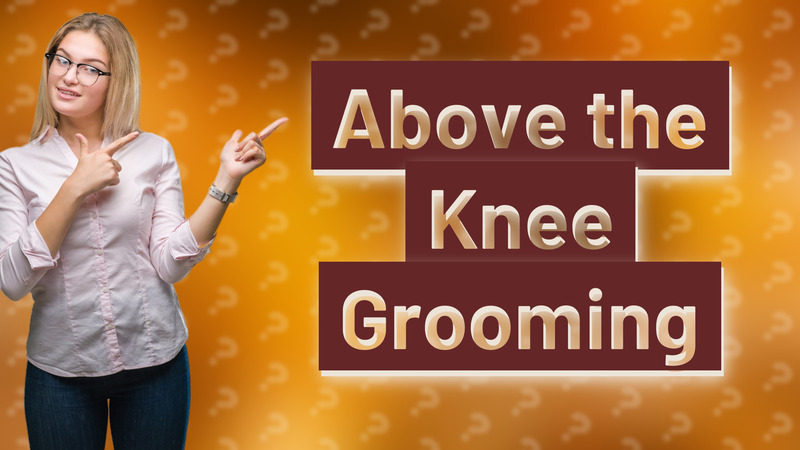Above the Knee Grooming