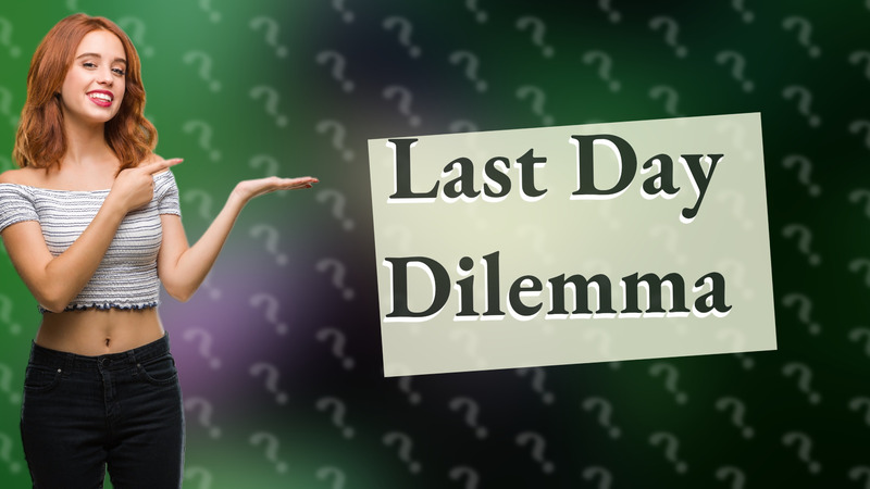 Last Day Dilemma