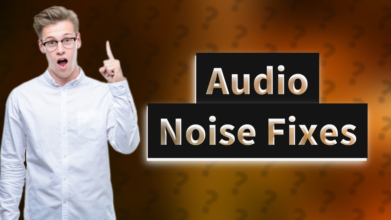 Audio Noise Fixes