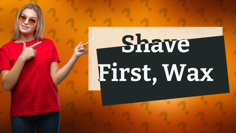 Shave First, Wax