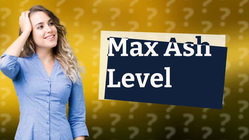 Max Ash Level