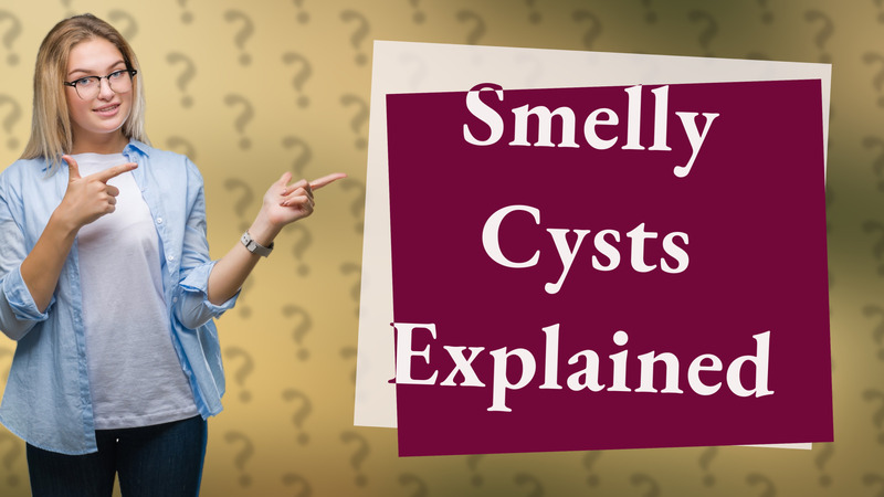 Smelly Cysts Explained