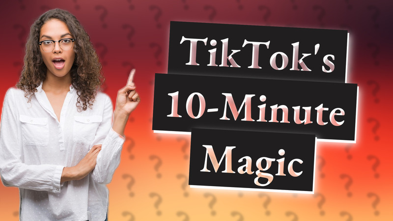 TikTok's 10-Minute Magic