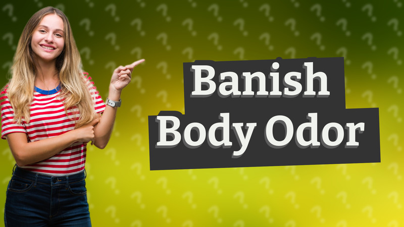 Banish Body Odor