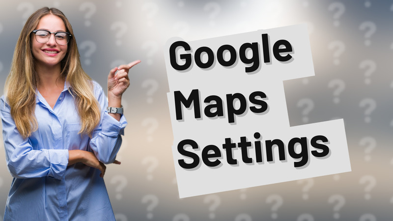 Google Maps Settings