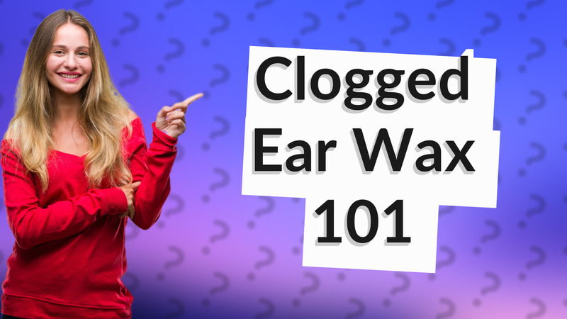 Clogged Ear Wax 101