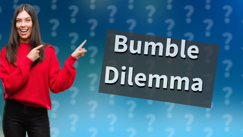 Bumble Dilemma