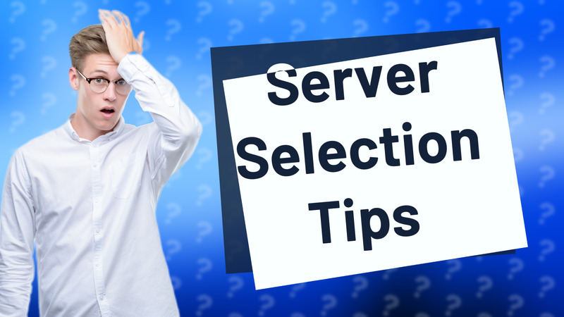 Server Selection Tips