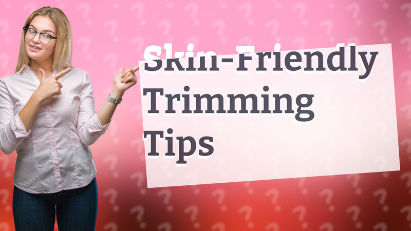Skin-Friendly Trimming Tips