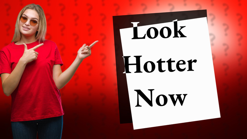 Look Hotter Now