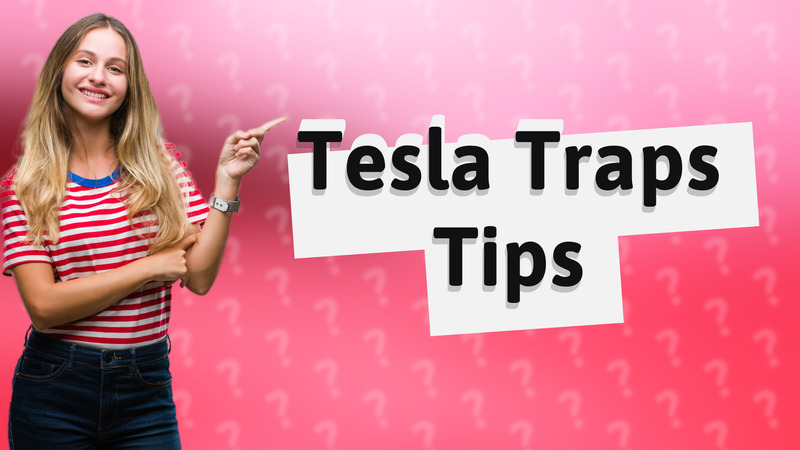 Tesla Traps Tips