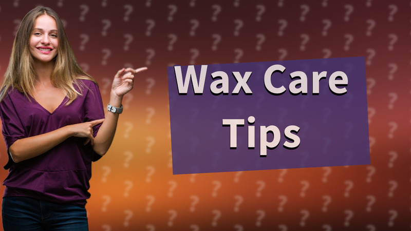 Wax Care Tips