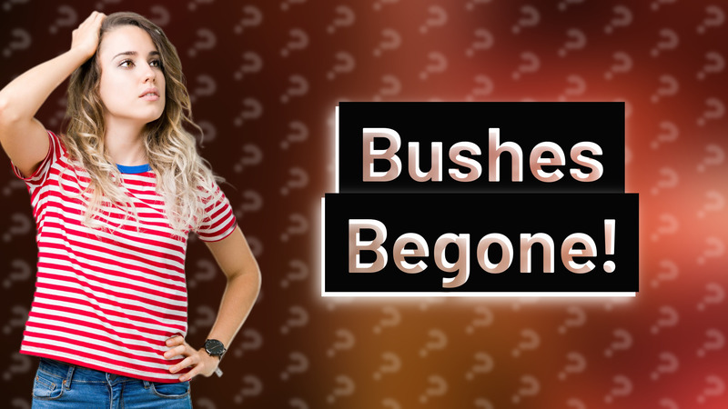Bushes Begone!