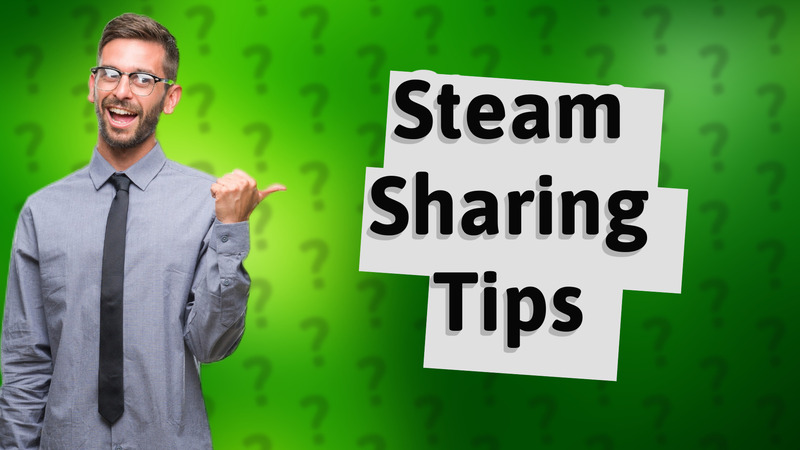 Steam Sharing Tips