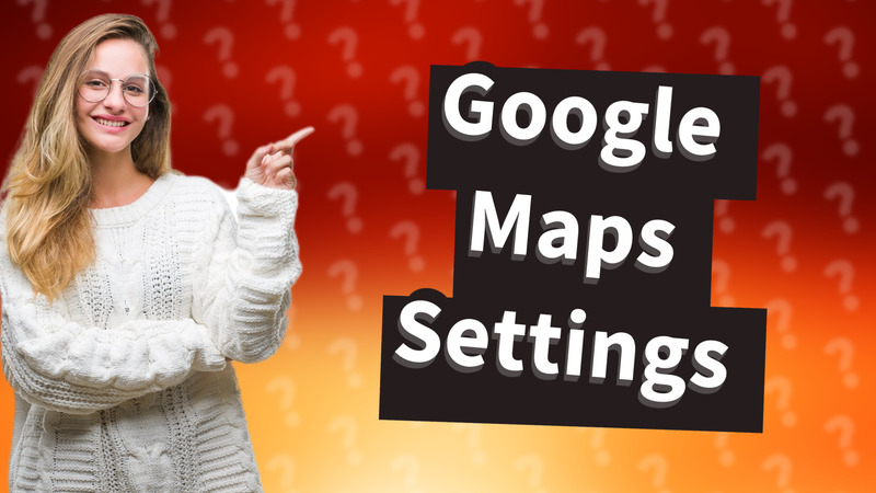 Google Maps Settings