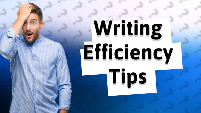 Writing Efficiency Tips