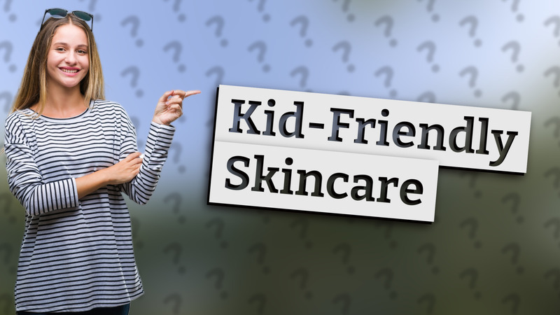Kid-Friendly Skincare