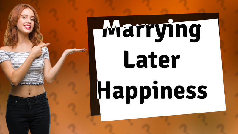 Marrying Later Happiness