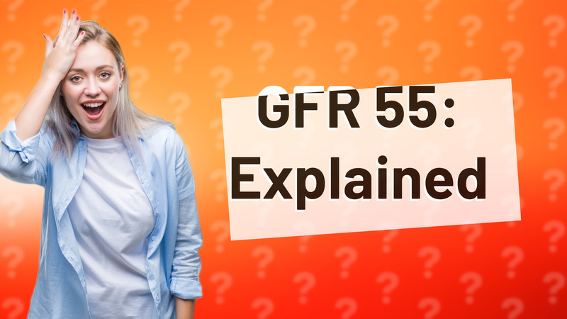 GFR 55: Explained