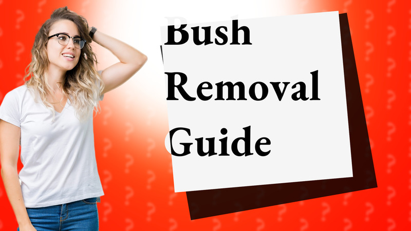 Bush Removal Guide