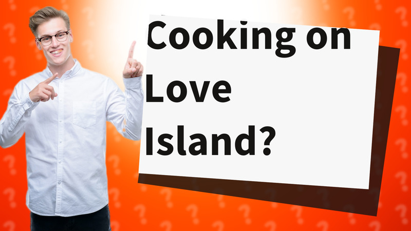 Cooking on Love Island?