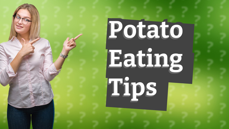 Potato Eating Tips