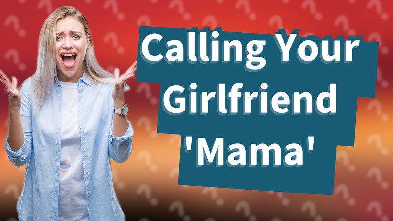 Calling Your Girlfriend 'Mama'