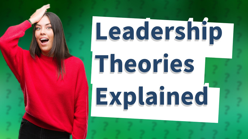 Leadership Theories Explained