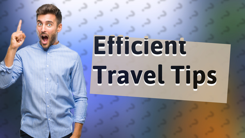 Efficient Travel Tips