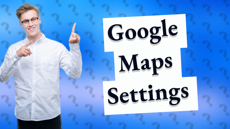 Google Maps Settings