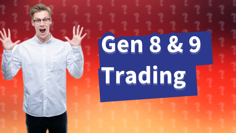 Gen 8 & 9 Trading