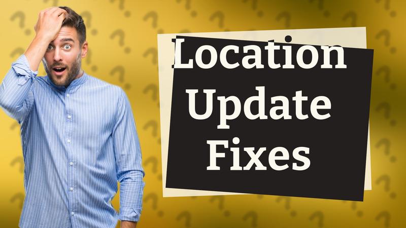Location Update Fixes