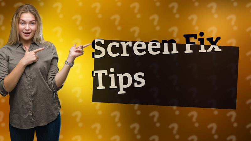 Screen Fix Tips