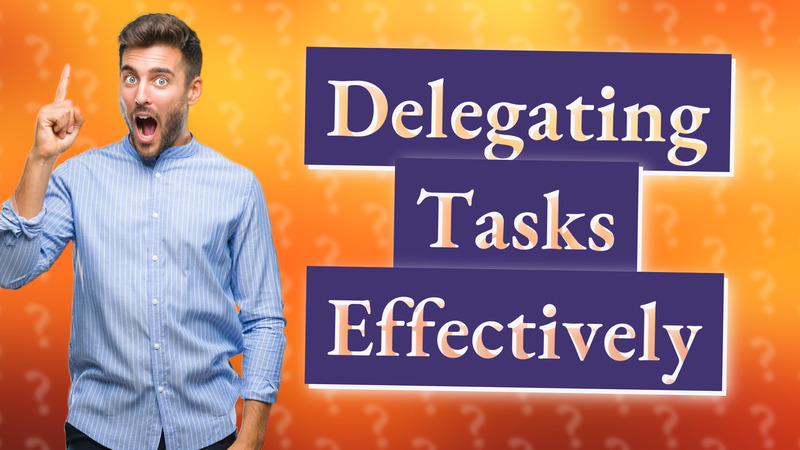 Delegating Tasks Effectively