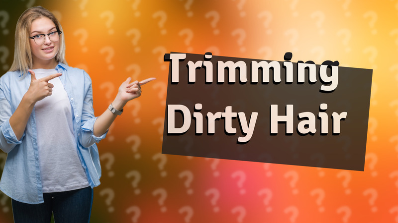 Trimming Dirty Hair
