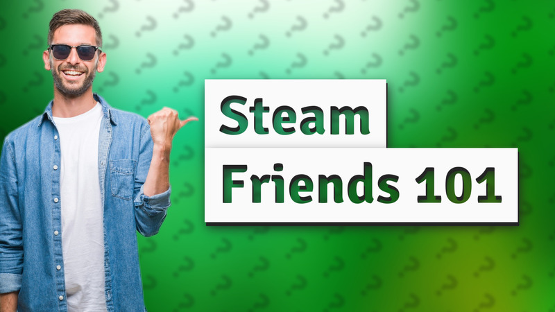 Steam Friends 101