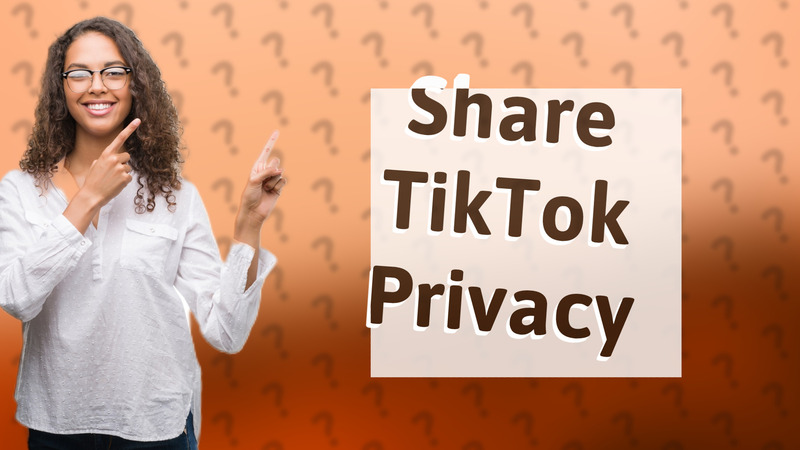 Share TikTok Privacy