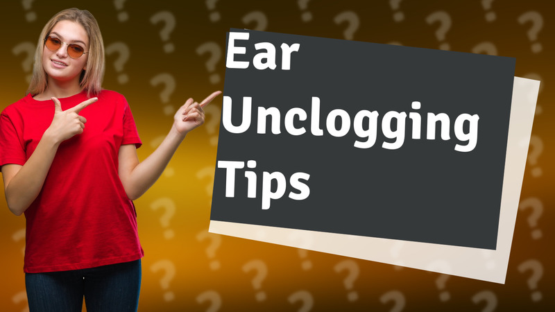 Ear Unclogging Tips