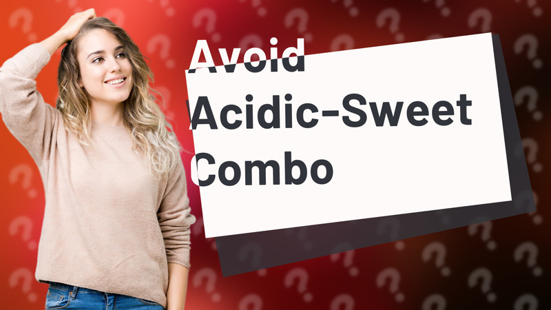 Avoid Acidic-Sweet Combo