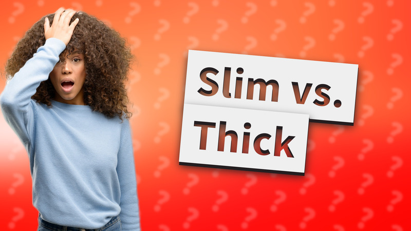 Slim vs. Thick