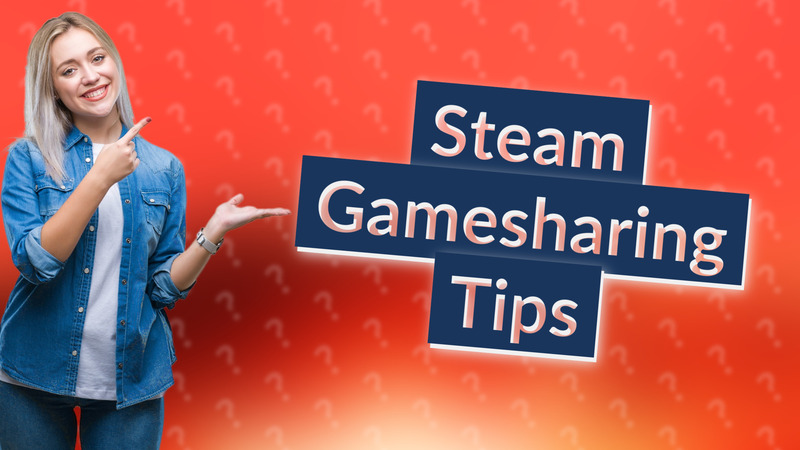 Steam Gamesharing Tips