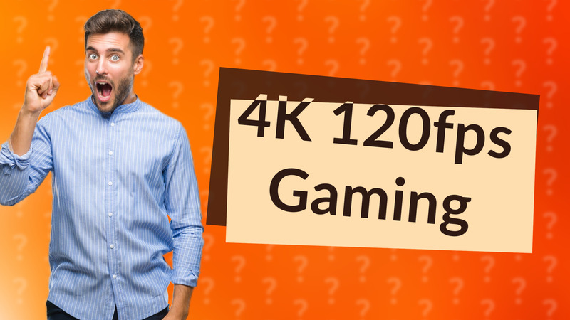 4K 120fps Gaming