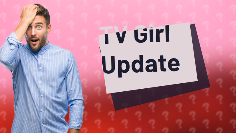 TV Girl Update