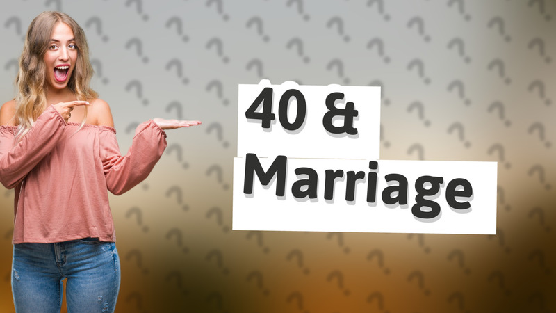 40 & Marriage