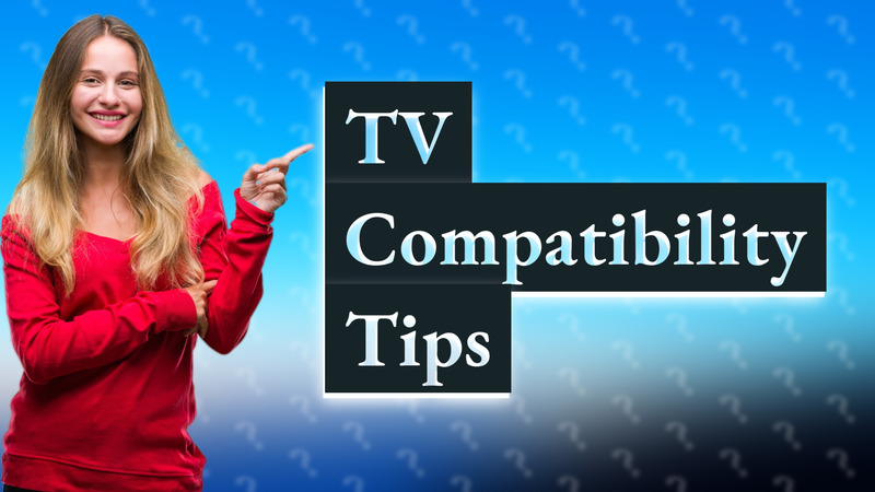 TV Compatibility Tips